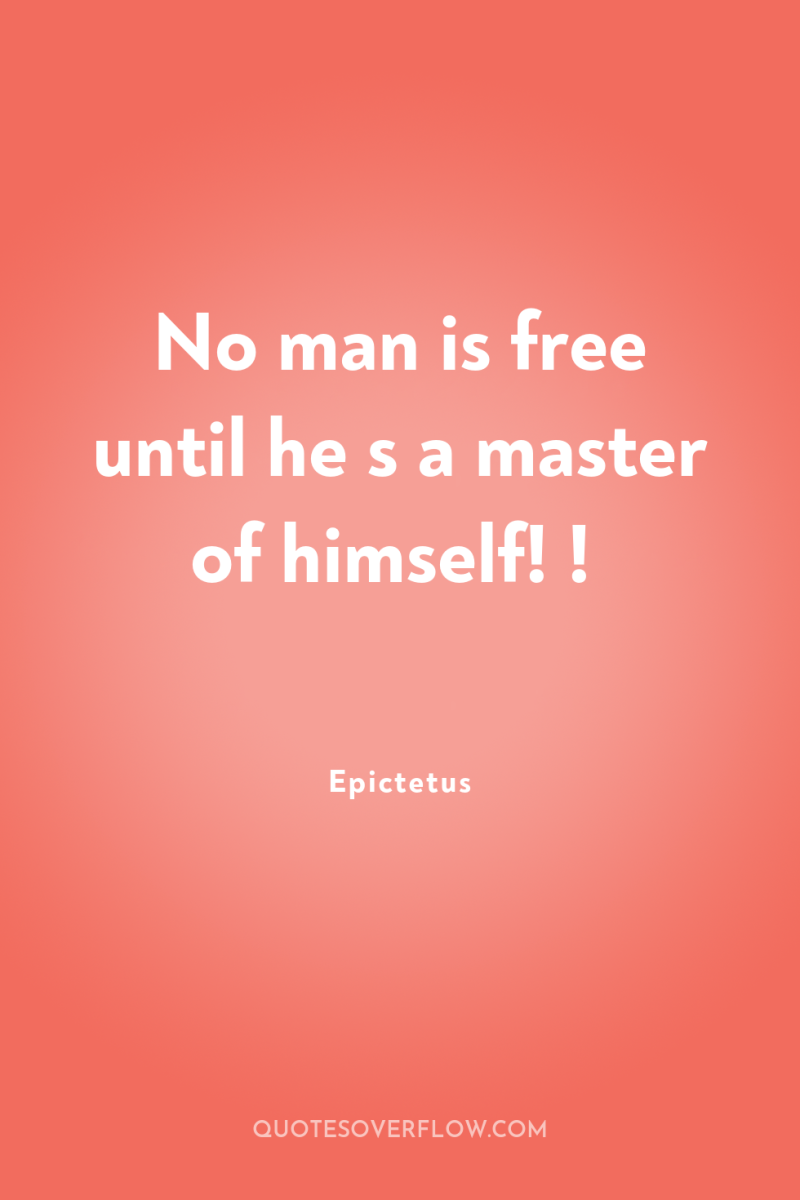 No man is free until he s a master of...