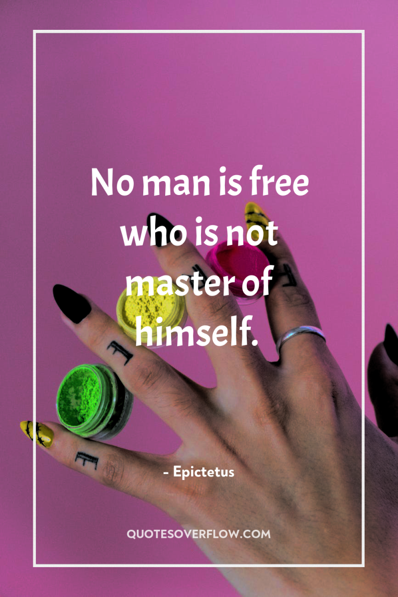 No man is free who is not master of himself. 