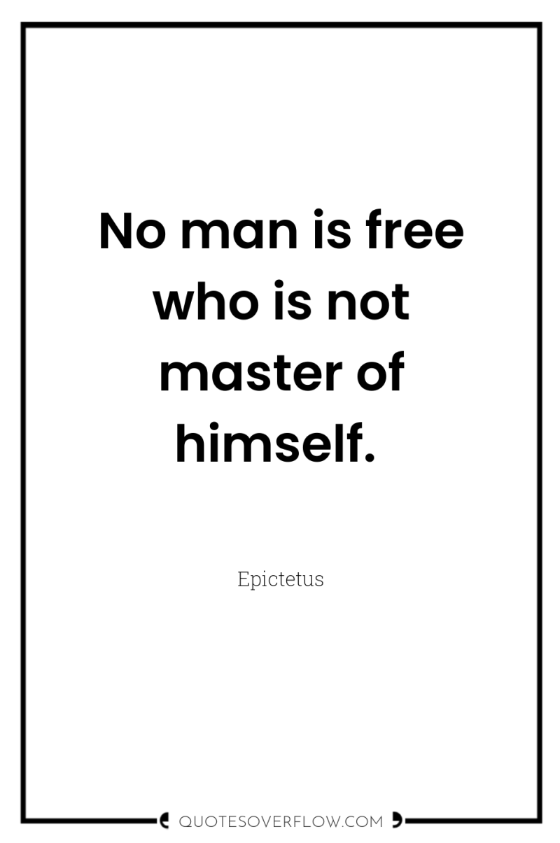 No man is free who is not master of himself. 