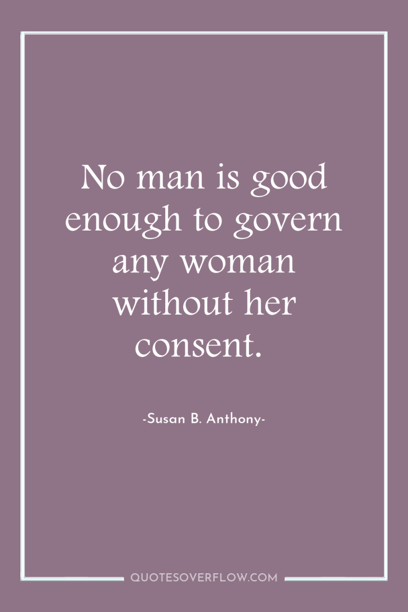 No man is good enough to govern any woman without...