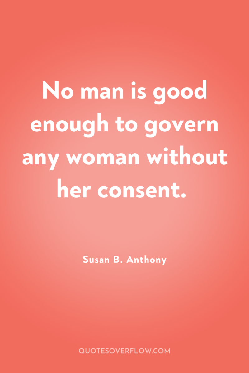 No man is good enough to govern any woman without...