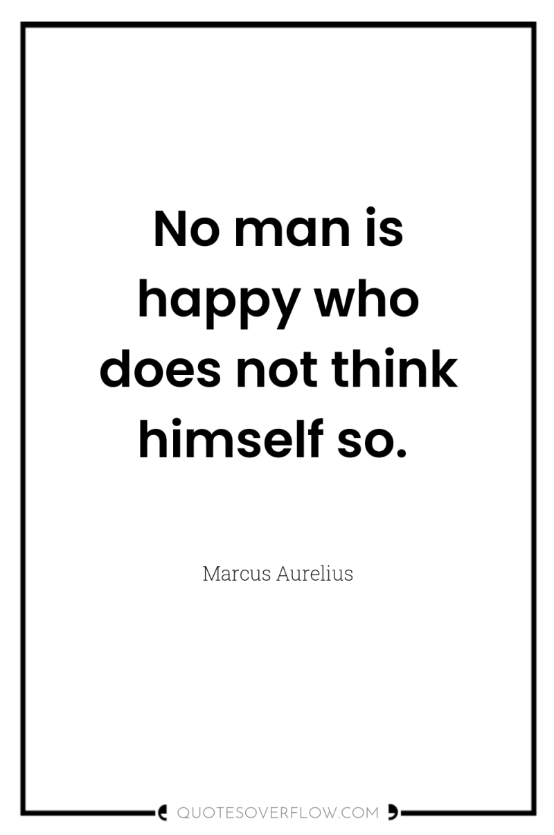 No man is happy who does not think himself so. 