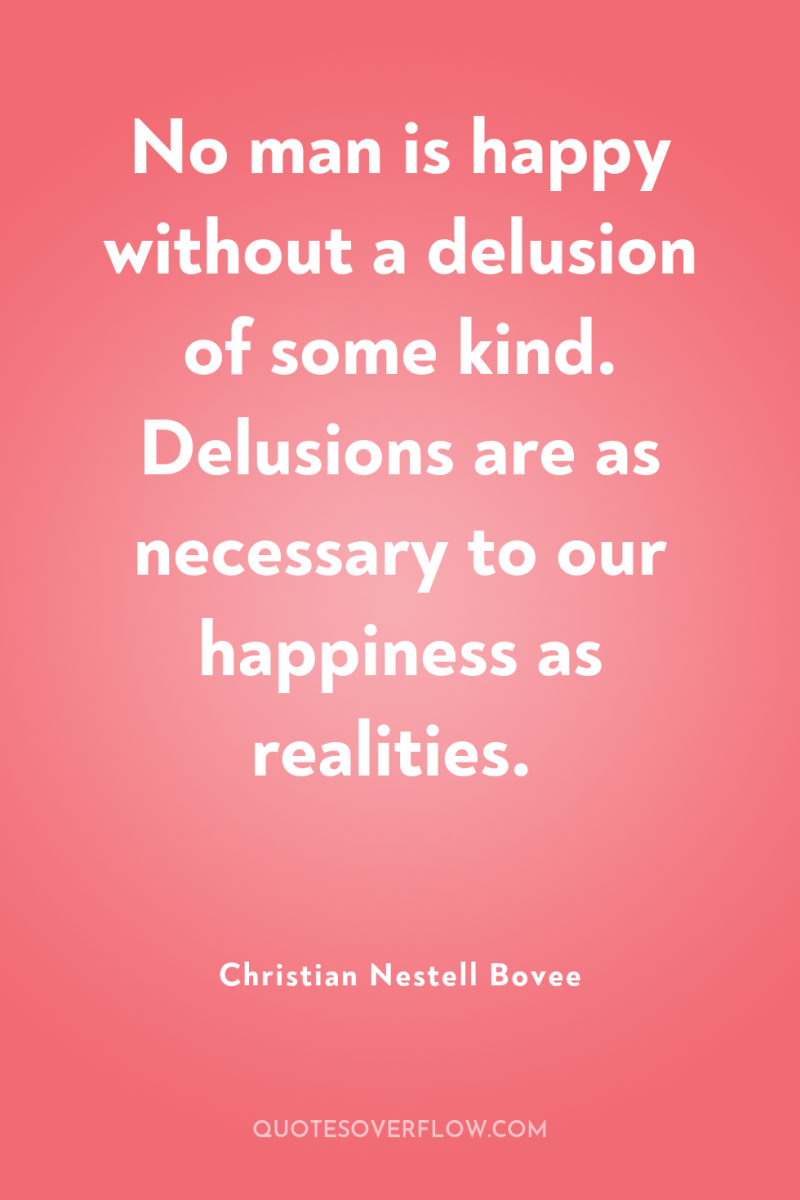 No man is happy without a delusion of some kind....
