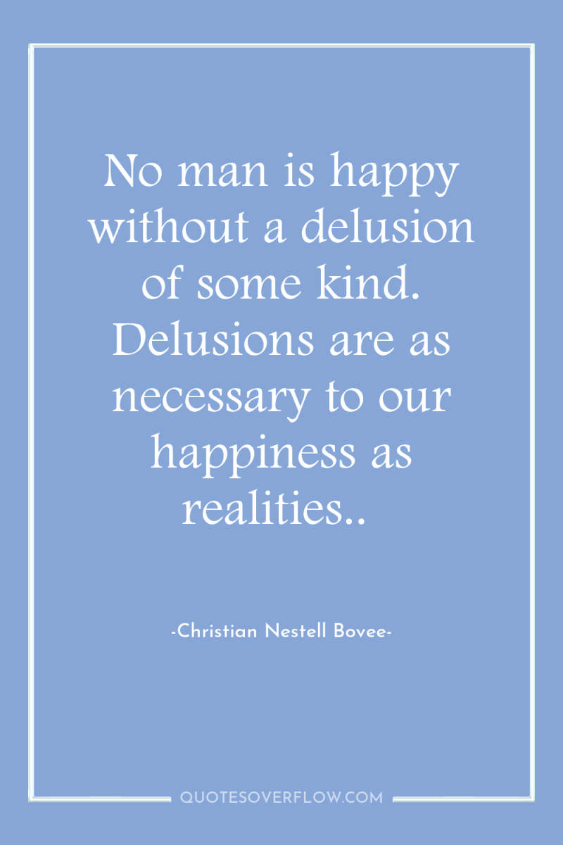 No man is happy without a delusion of some kind....