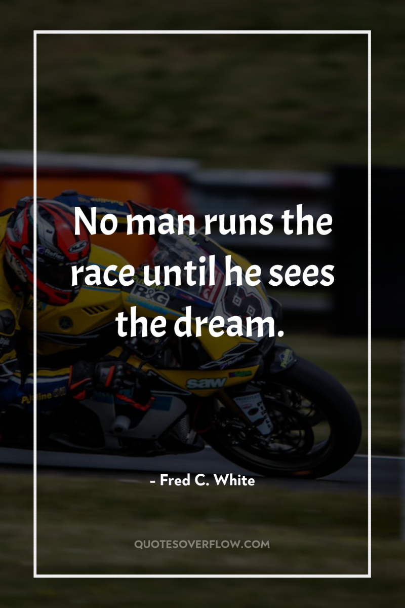 No man runs the race until he sees the dream. 