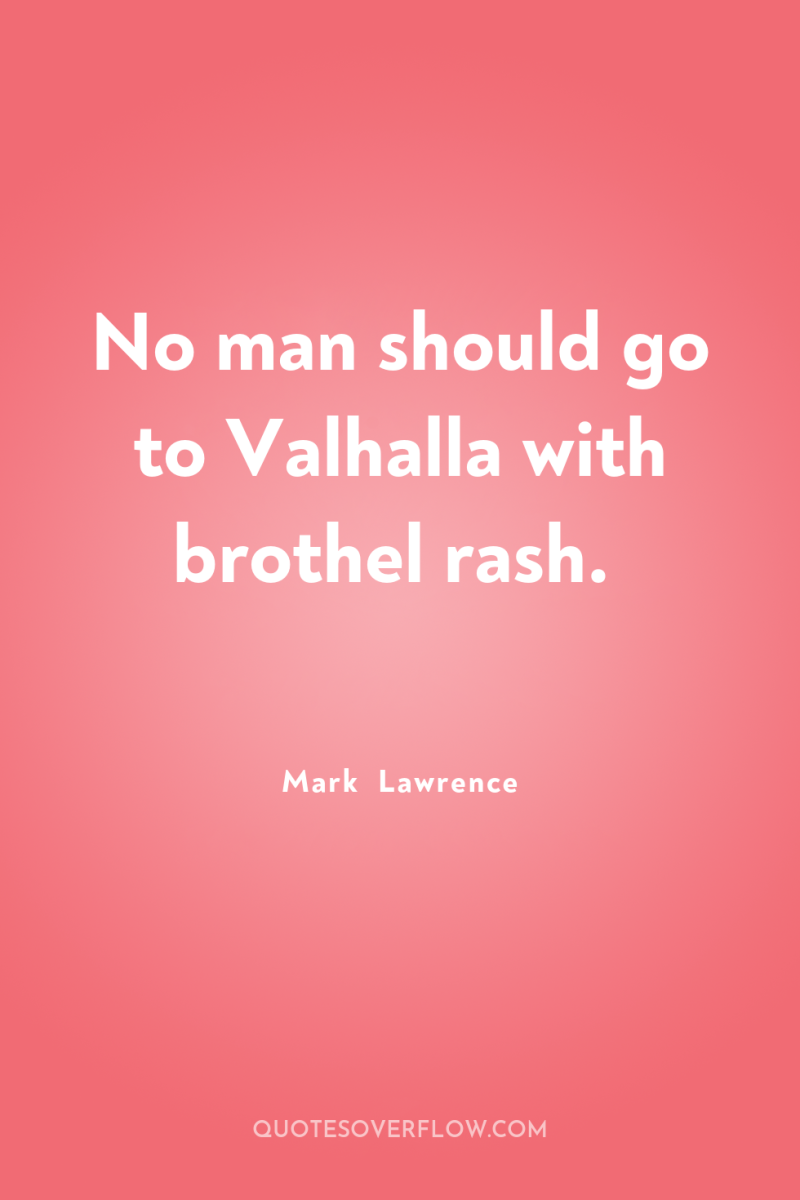 No man should go to Valhalla with brothel rash. 
