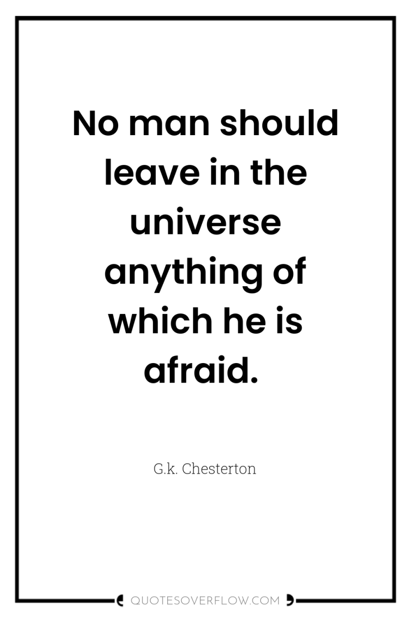 No man should leave in the universe anything of which...
