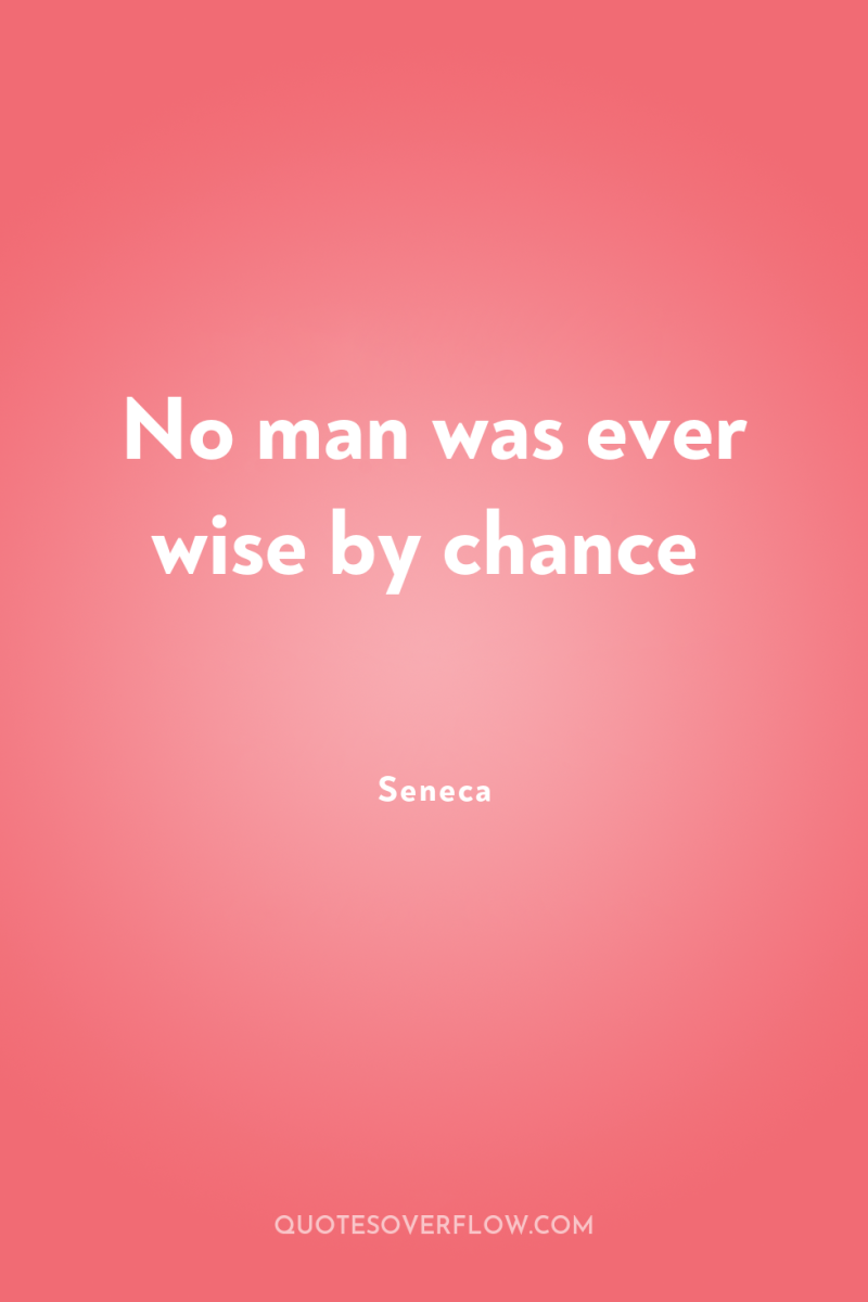 No man was ever wise by chance 