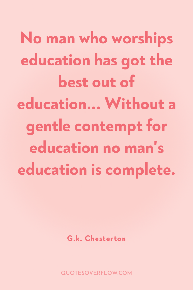 No man who worships education has got the best out...
