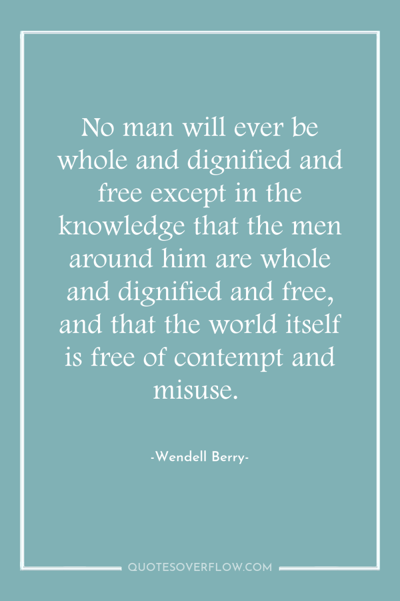 No man will ever be whole and dignified and free...