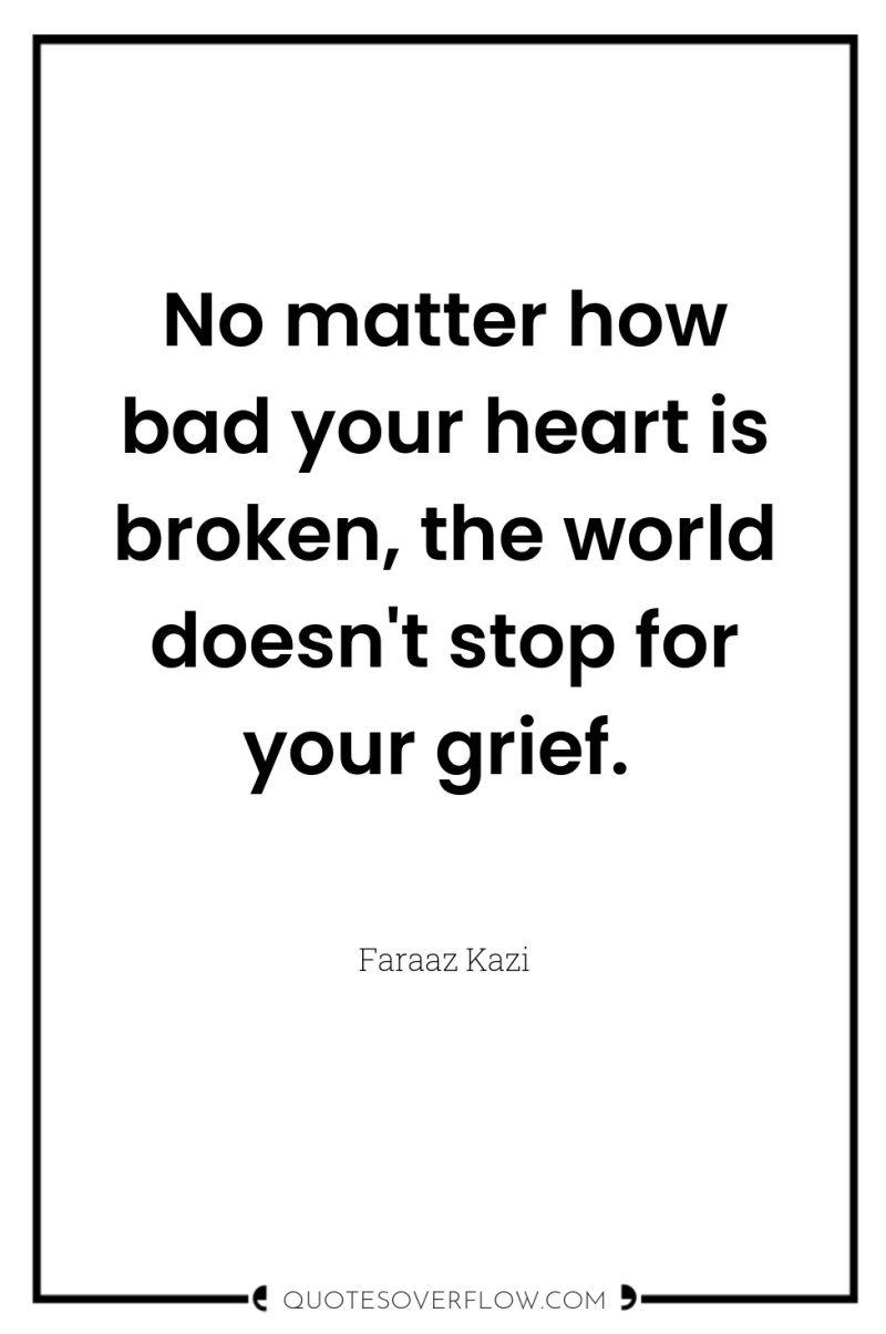 No matter how bad your heart is broken, the world...