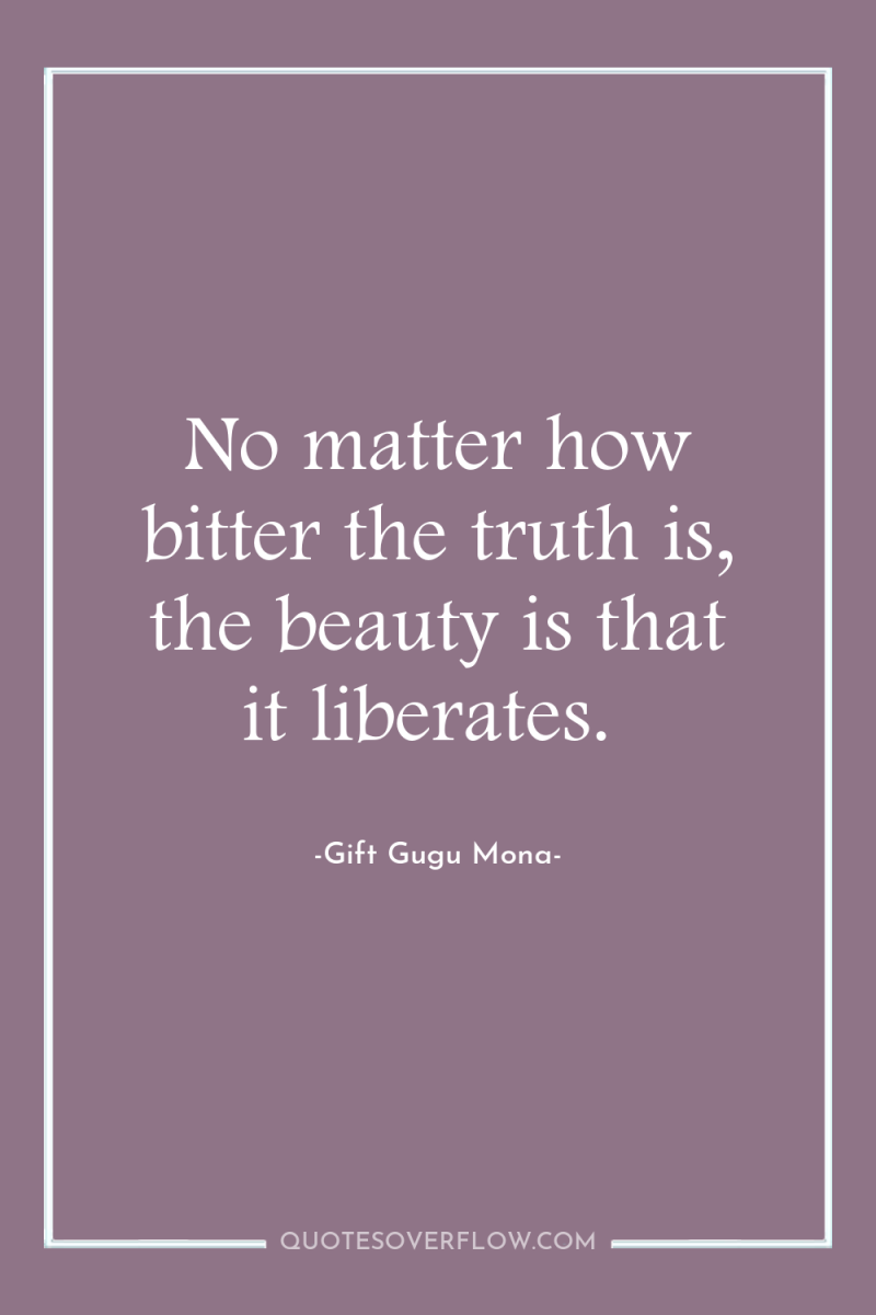 No matter how bitter the truth is, the beauty is...
