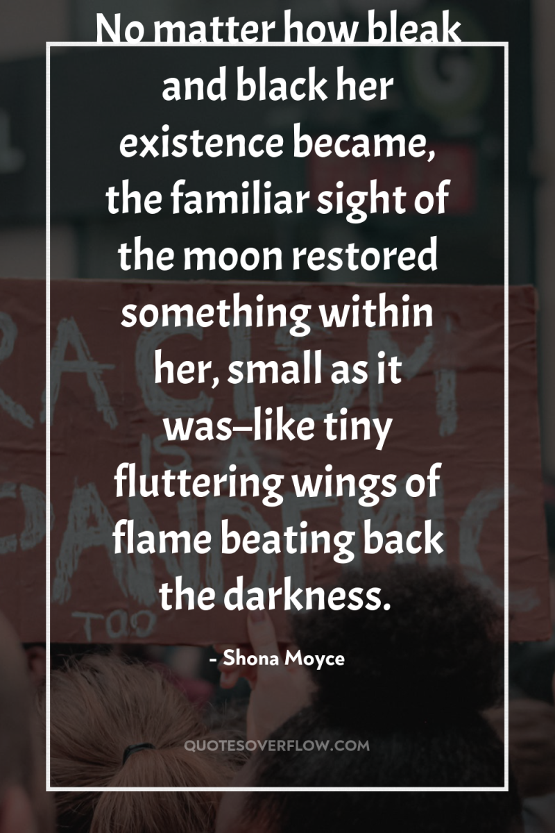 No matter how bleak and black her existence became, the...