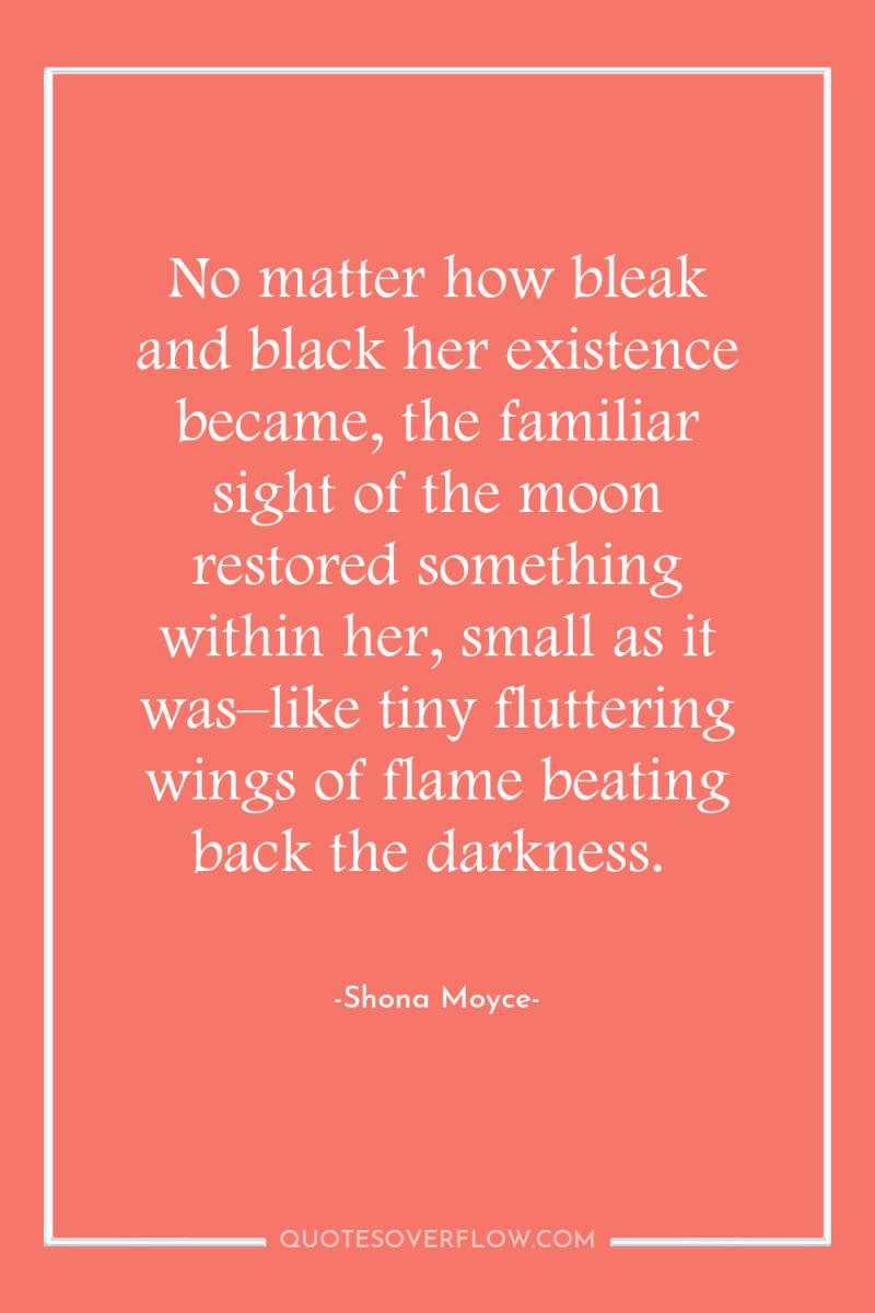 No matter how bleak and black her existence became, the...