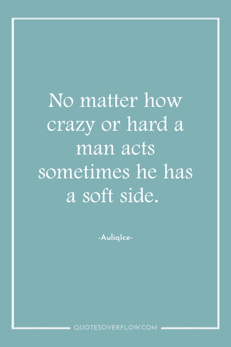 No matter how crazy or hard a man acts sometimes...