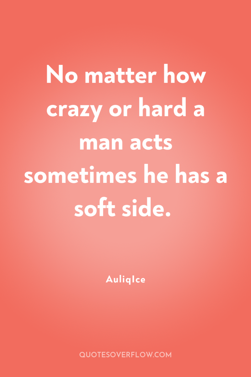 No matter how crazy or hard a man acts sometimes...
