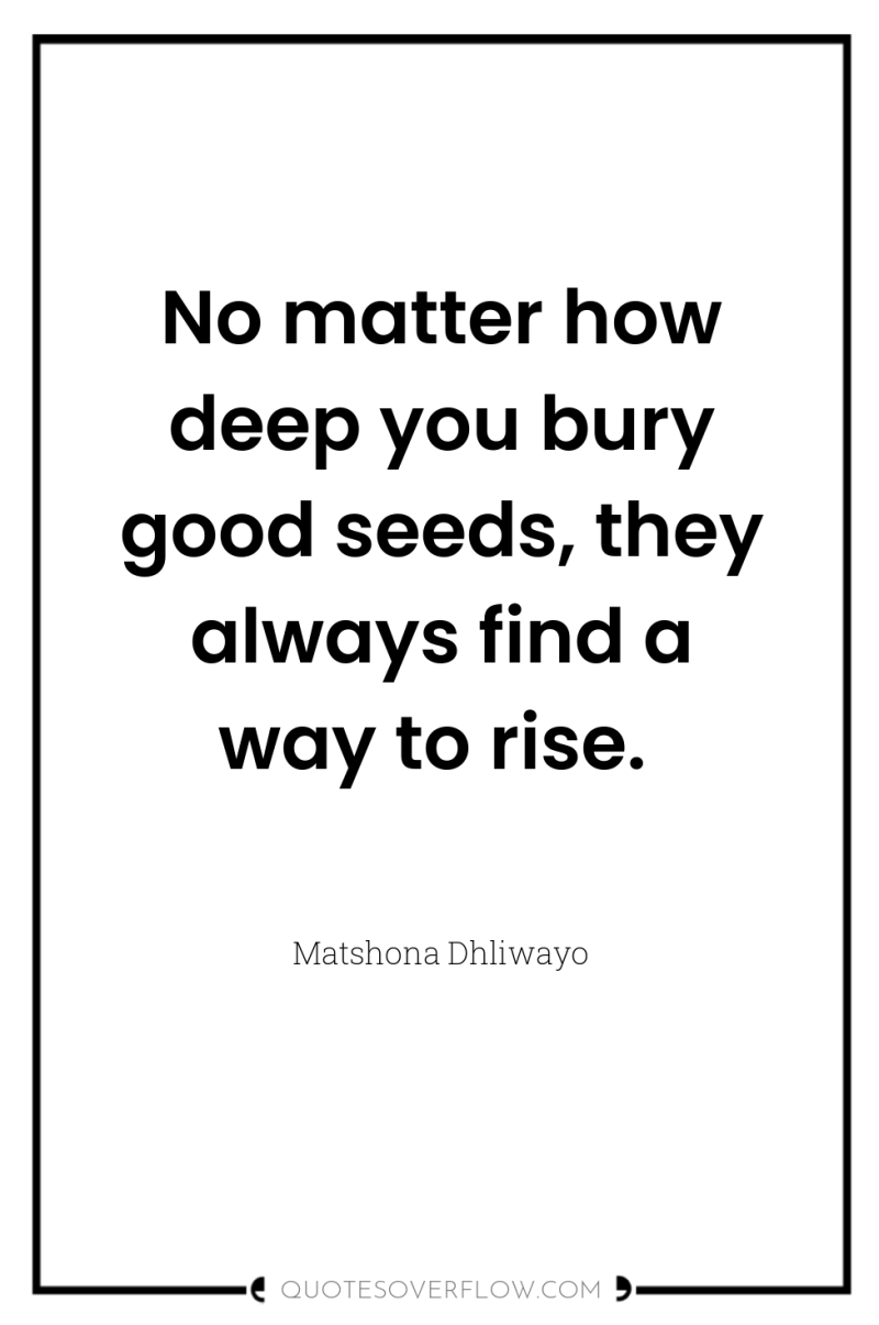 No matter how deep you bury good seeds, they always...