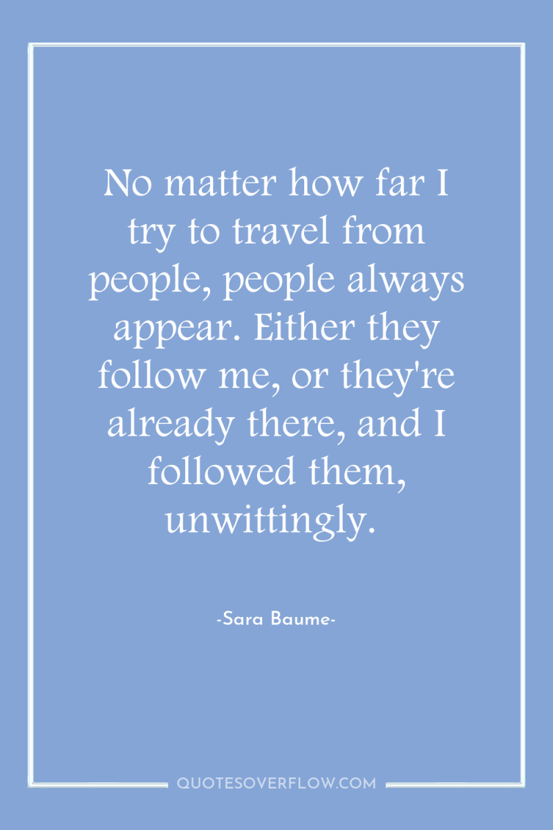 No matter how far I try to travel from people,...