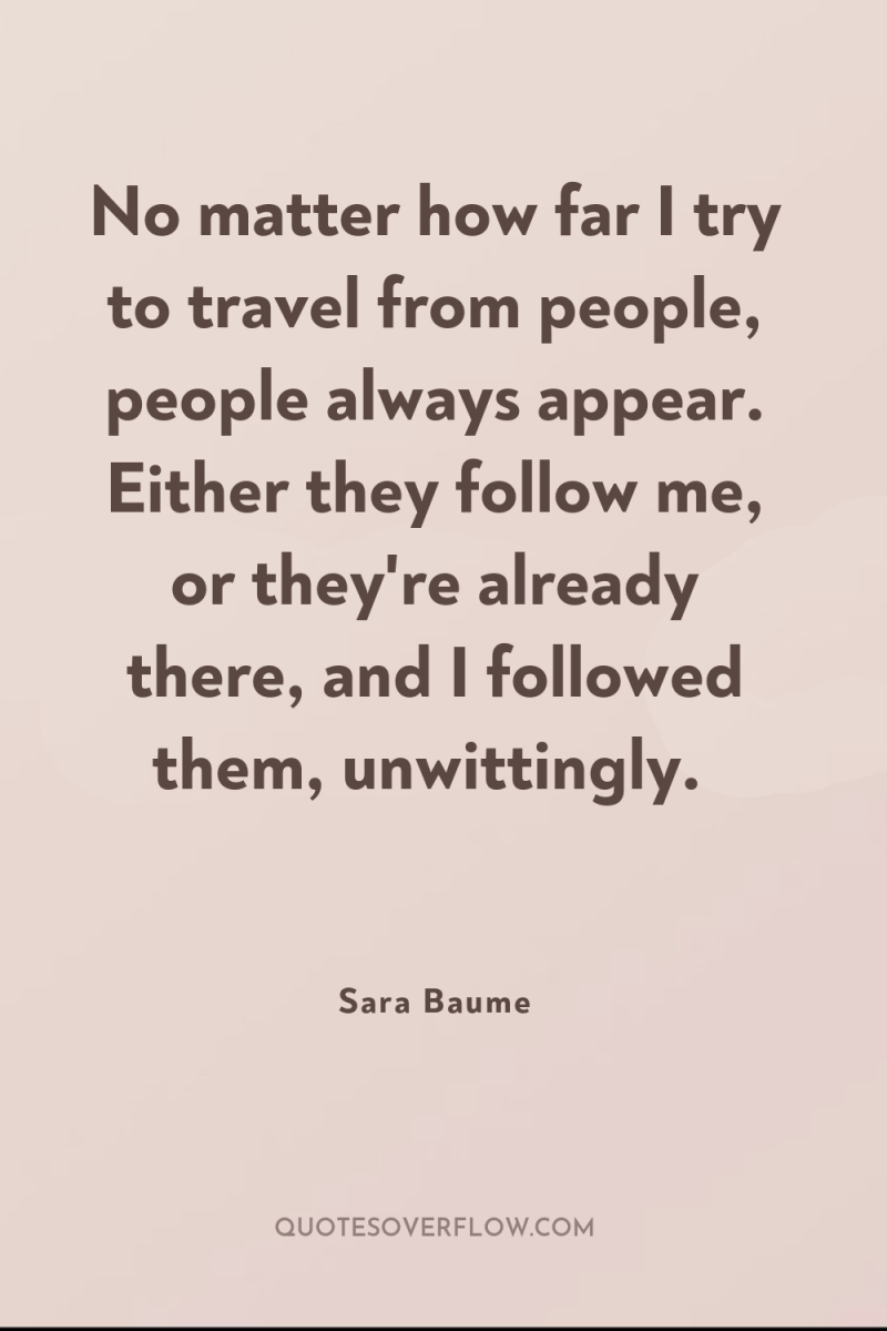No matter how far I try to travel from people,...