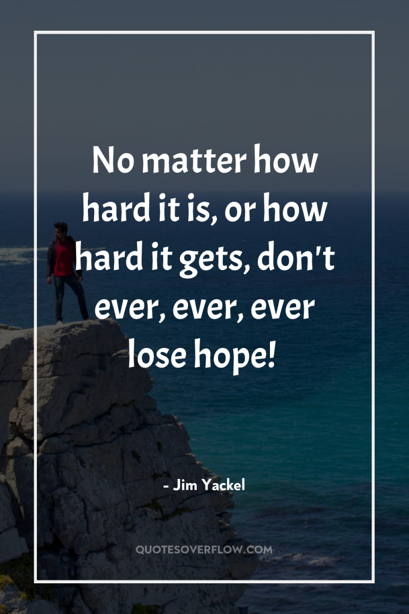 No matter how hard it is, or how hard it...