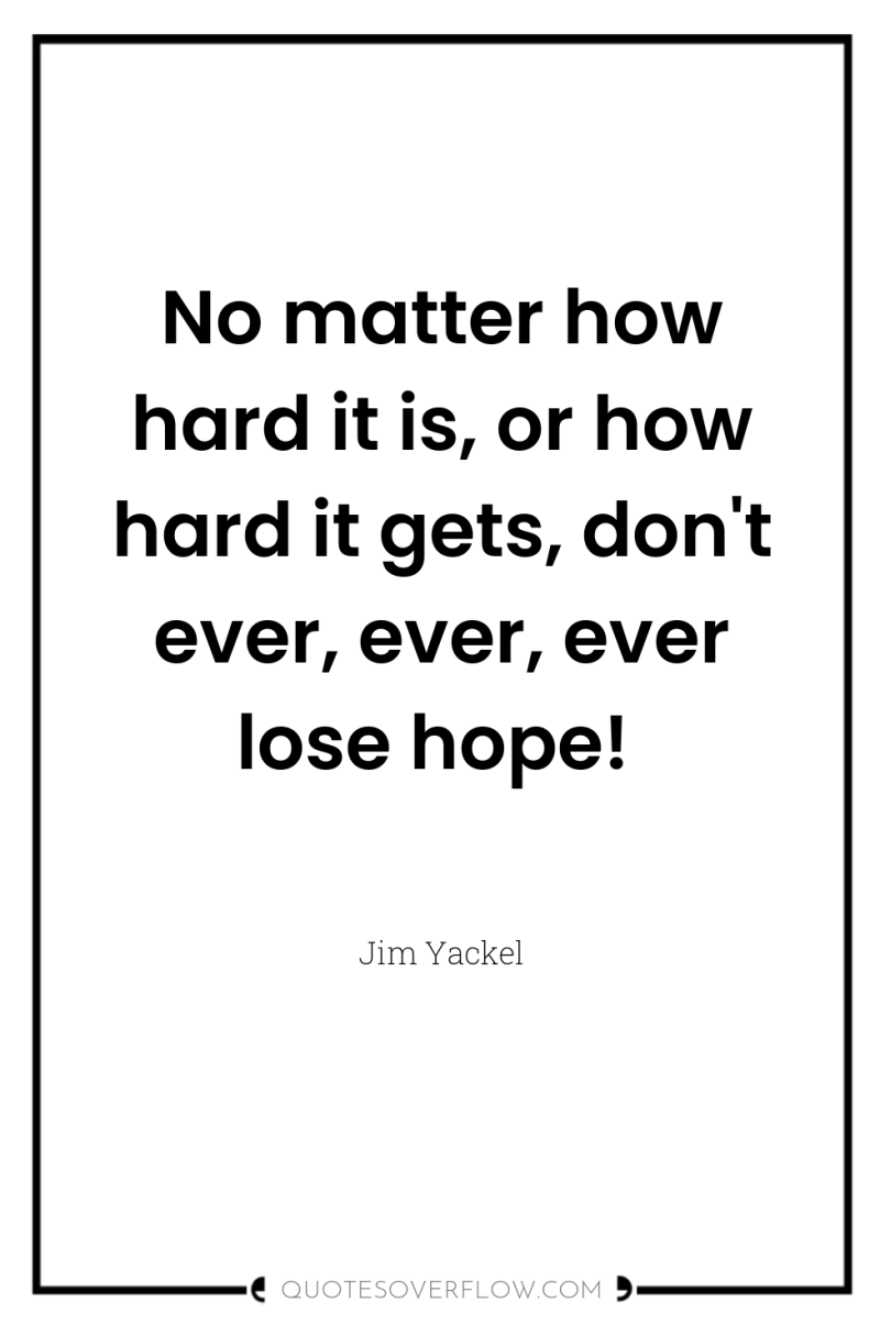 No matter how hard it is, or how hard it...
