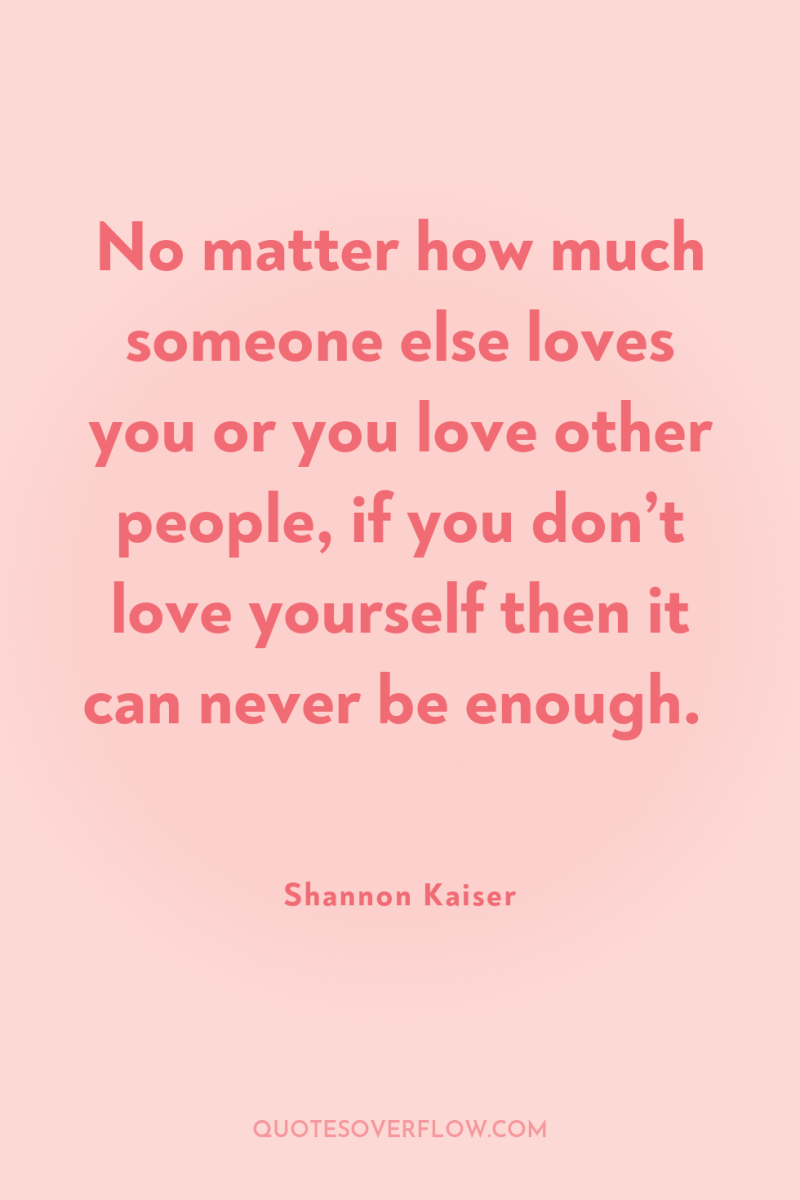 No matter how much someone else loves you or you...