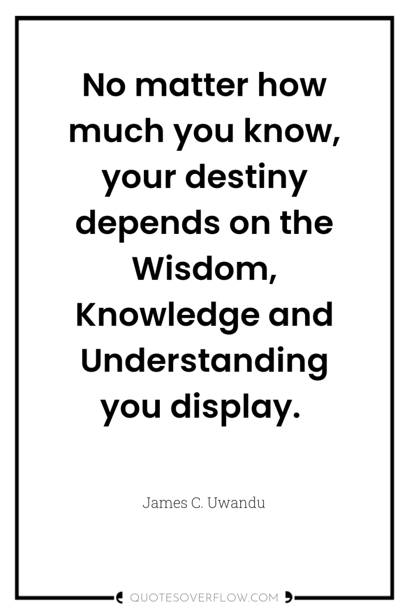 No matter how much you know, your destiny depends on...