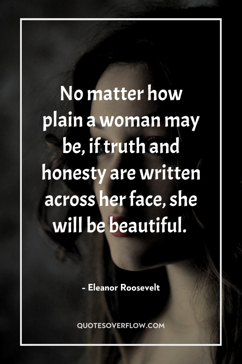 No matter how plain a woman may be, if truth...