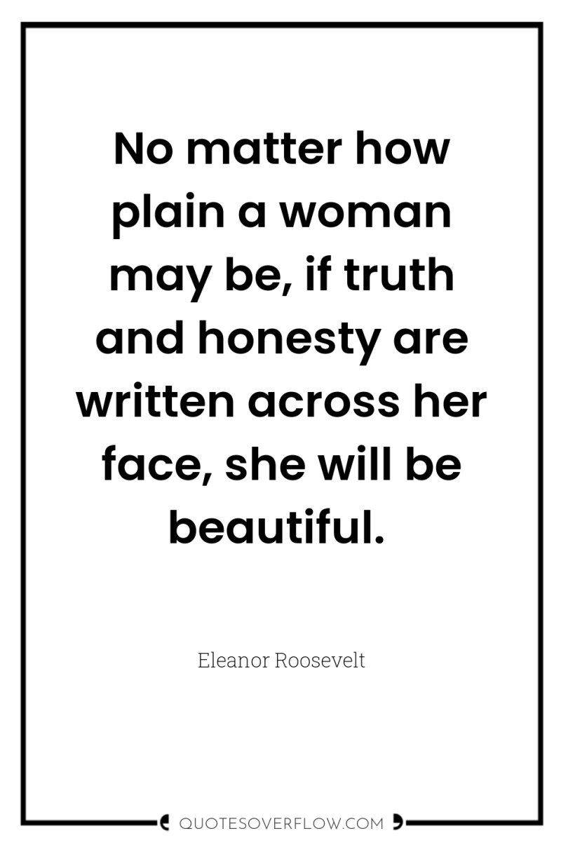 No matter how plain a woman may be, if truth...