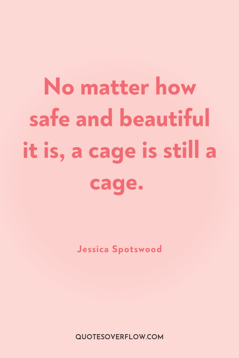 No matter how safe and beautiful it is, a cage...