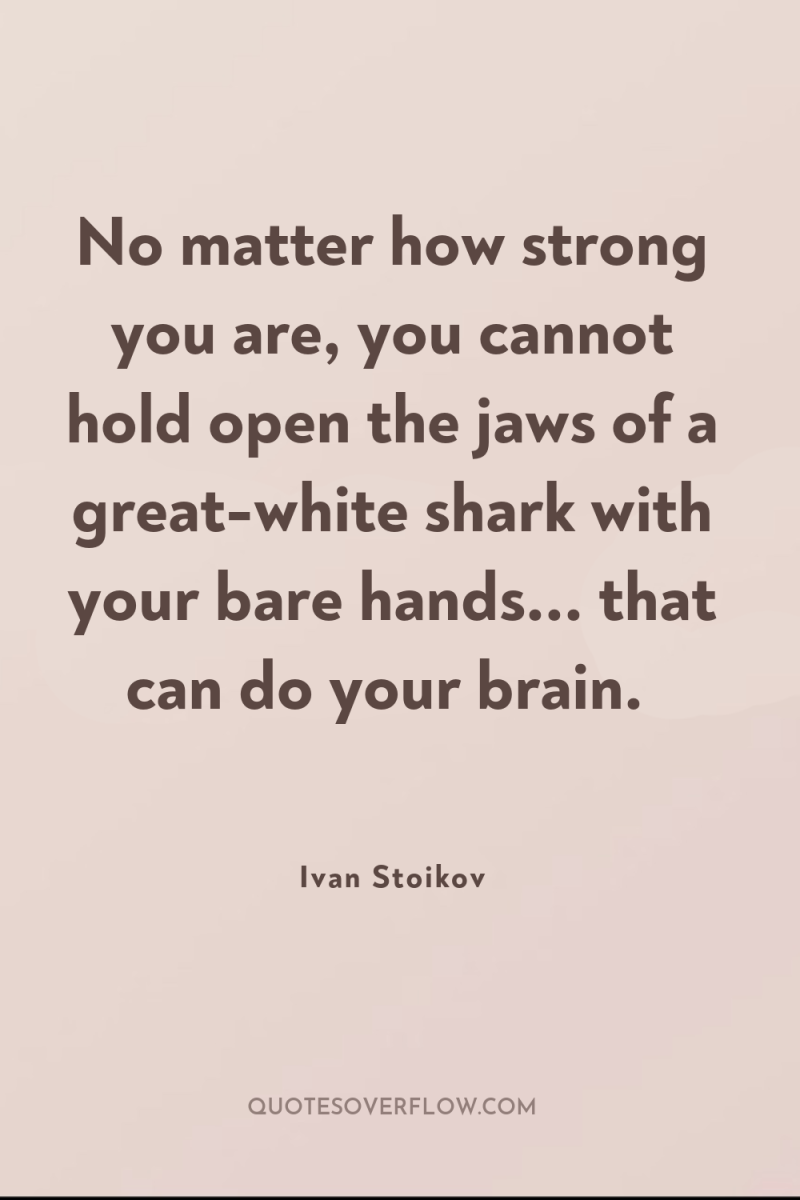 No matter how strong you are, you cannot hold open...