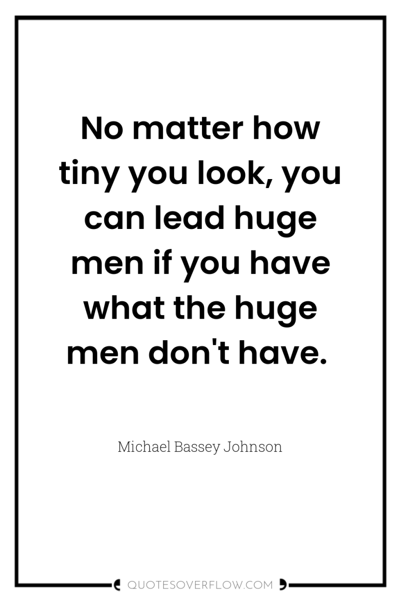 No matter how tiny you look, you can lead huge...