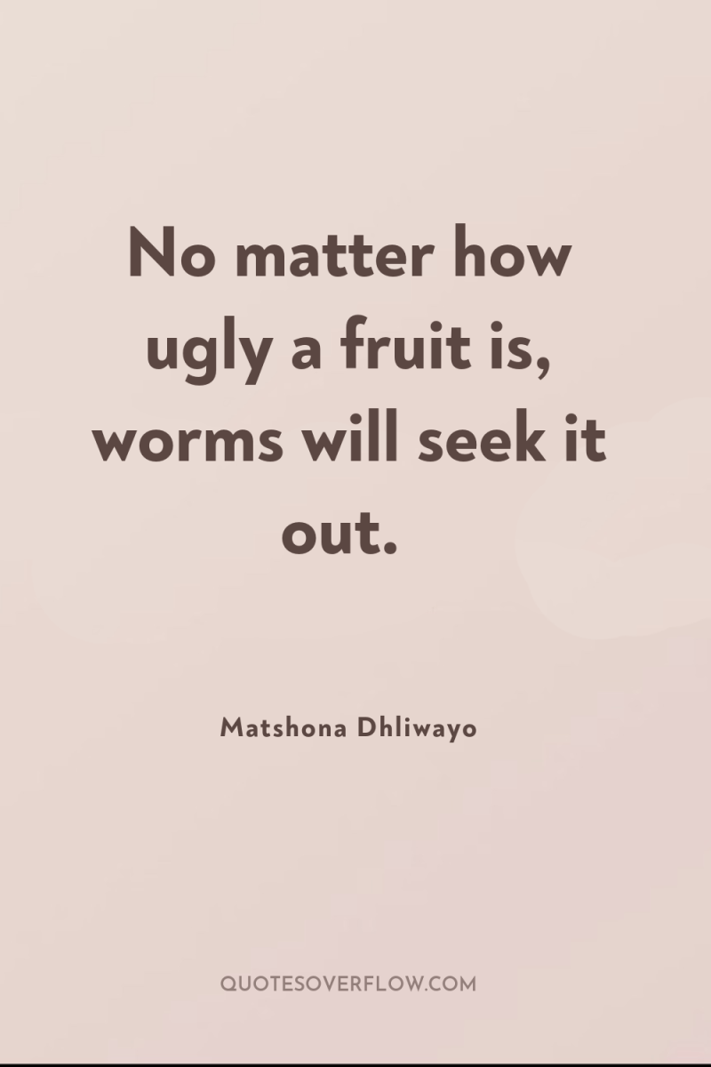 No matter how ugly a fruit is, worms will seek...