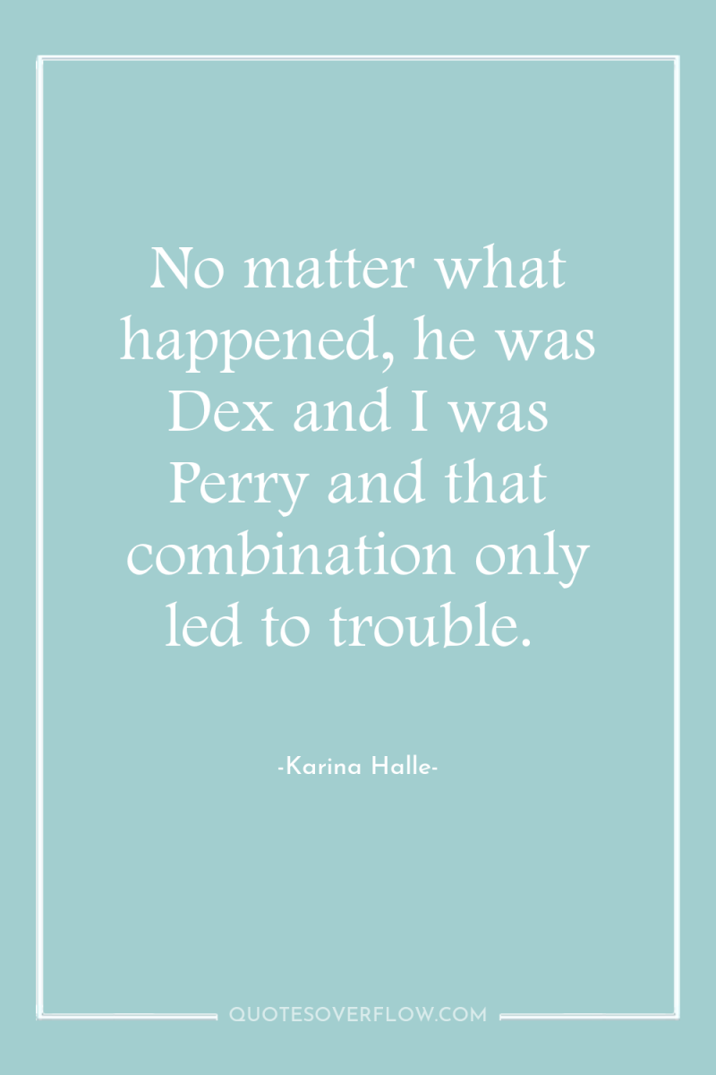 No matter what happened, he was Dex and I was...