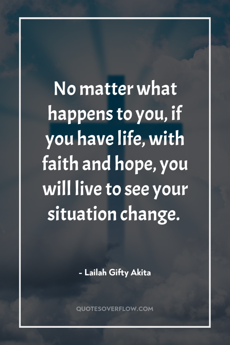 No matter what happens to you, if you have life,...