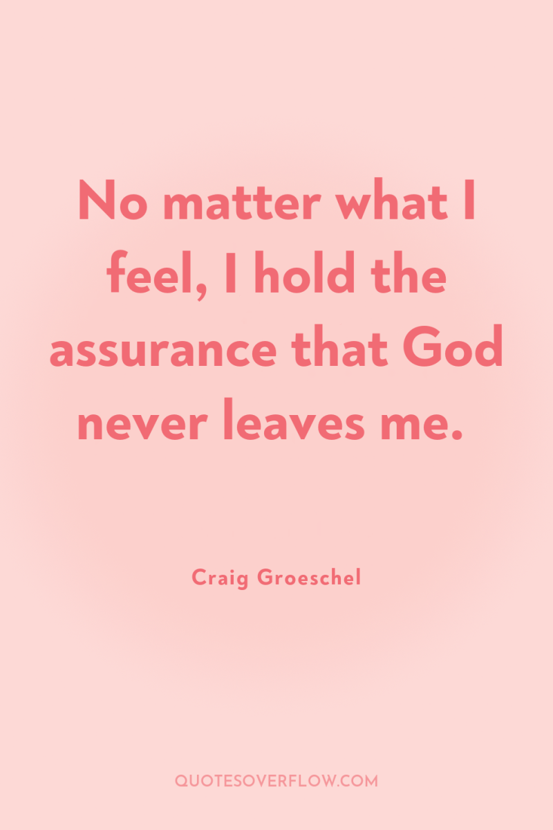 No matter what I feel, I hold the assurance that...