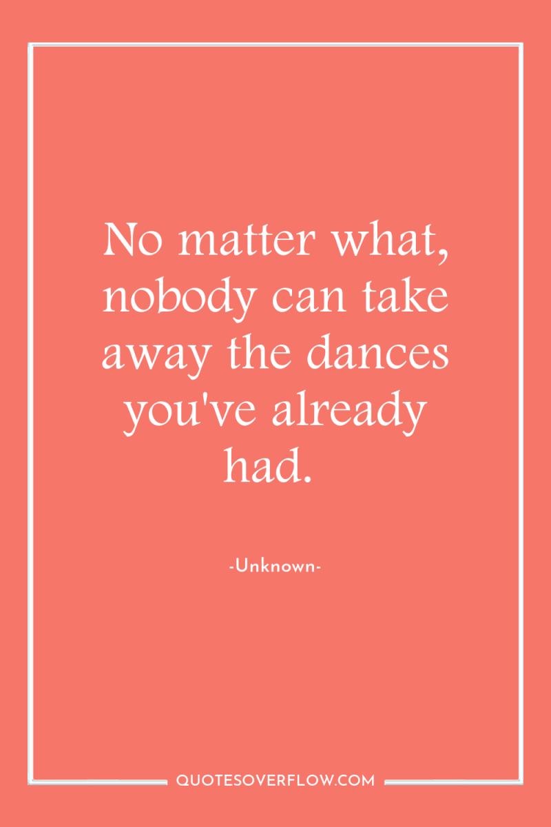 No matter what, nobody can take away the dances you've...