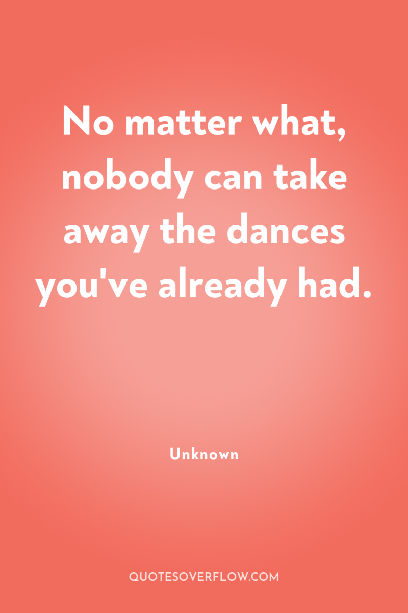 No matter what, nobody can take away the dances you've...