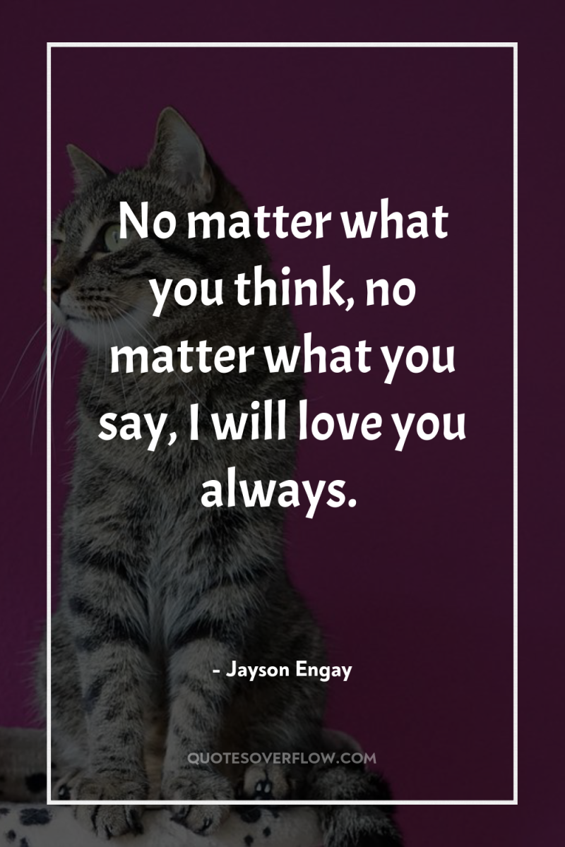 No matter what you think, no matter what you say,...
