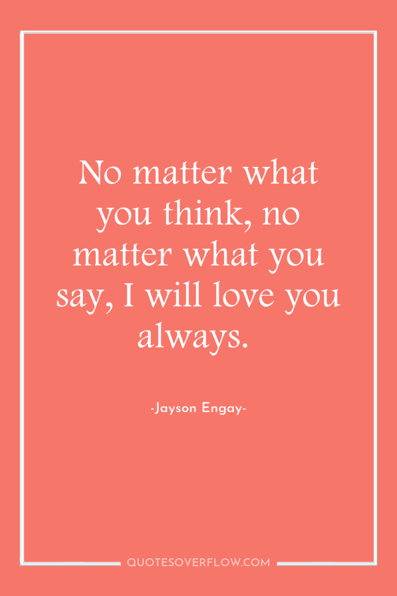 No matter what you think, no matter what you say,...