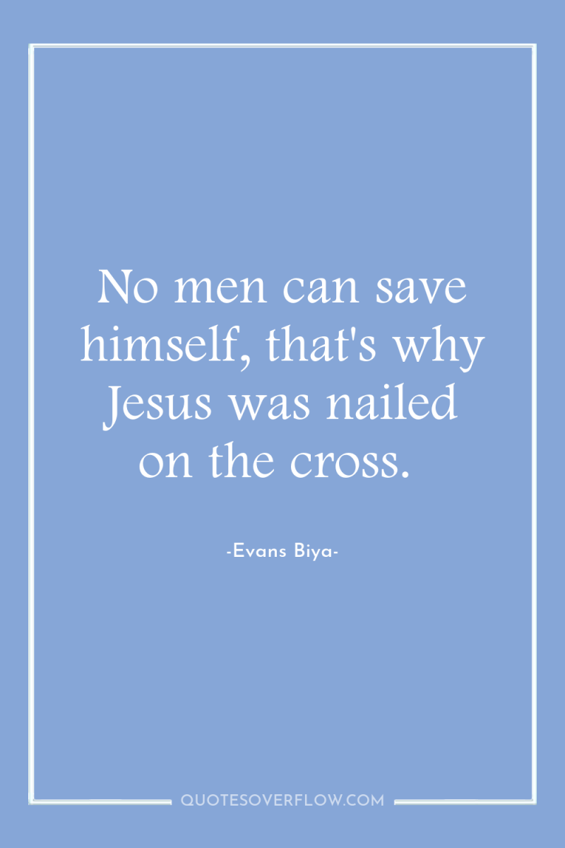 No men can save himself, that's why Jesus was nailed...