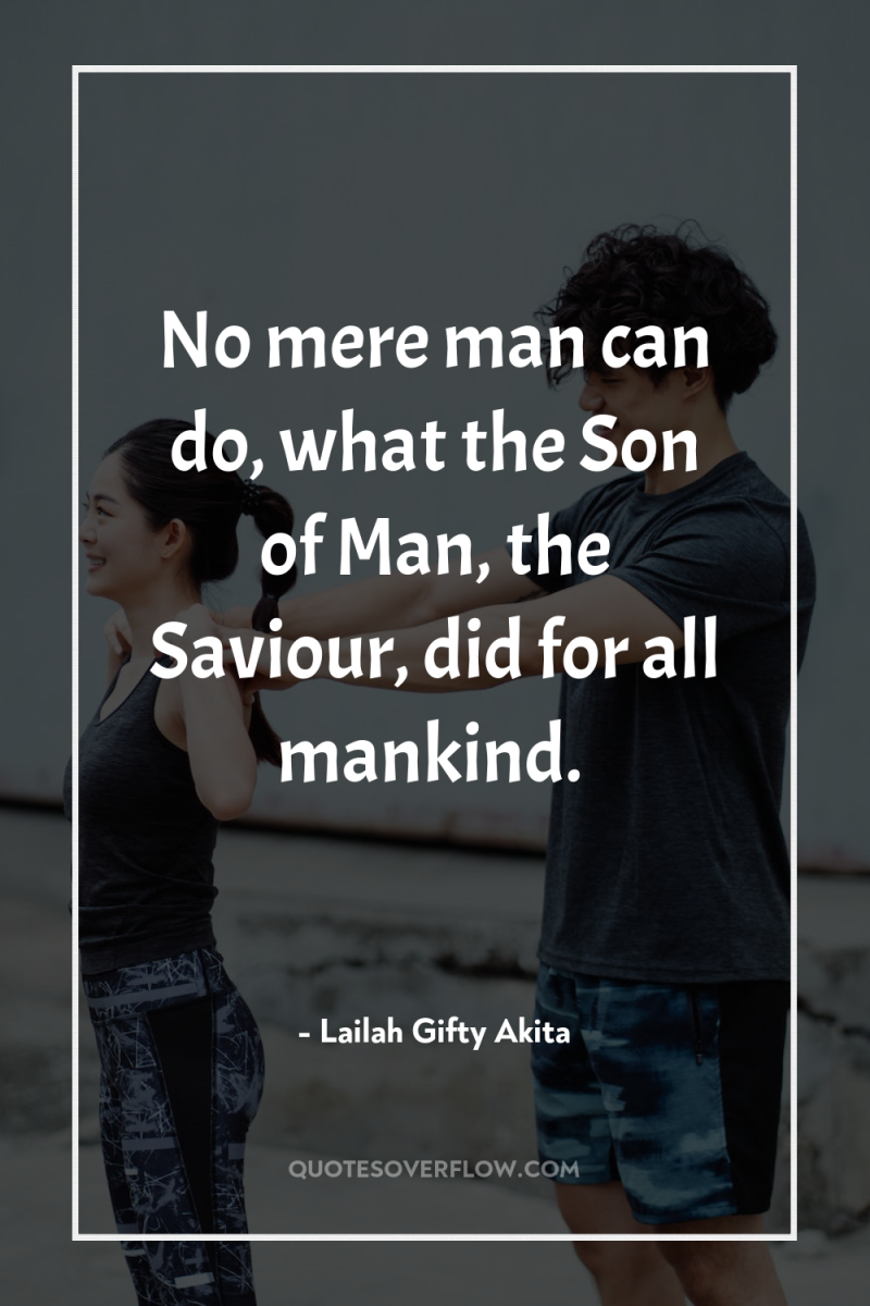 No mere man can do, what the Son of Man,...