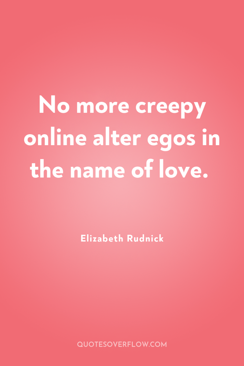 No more creepy online alter egos in the name of...