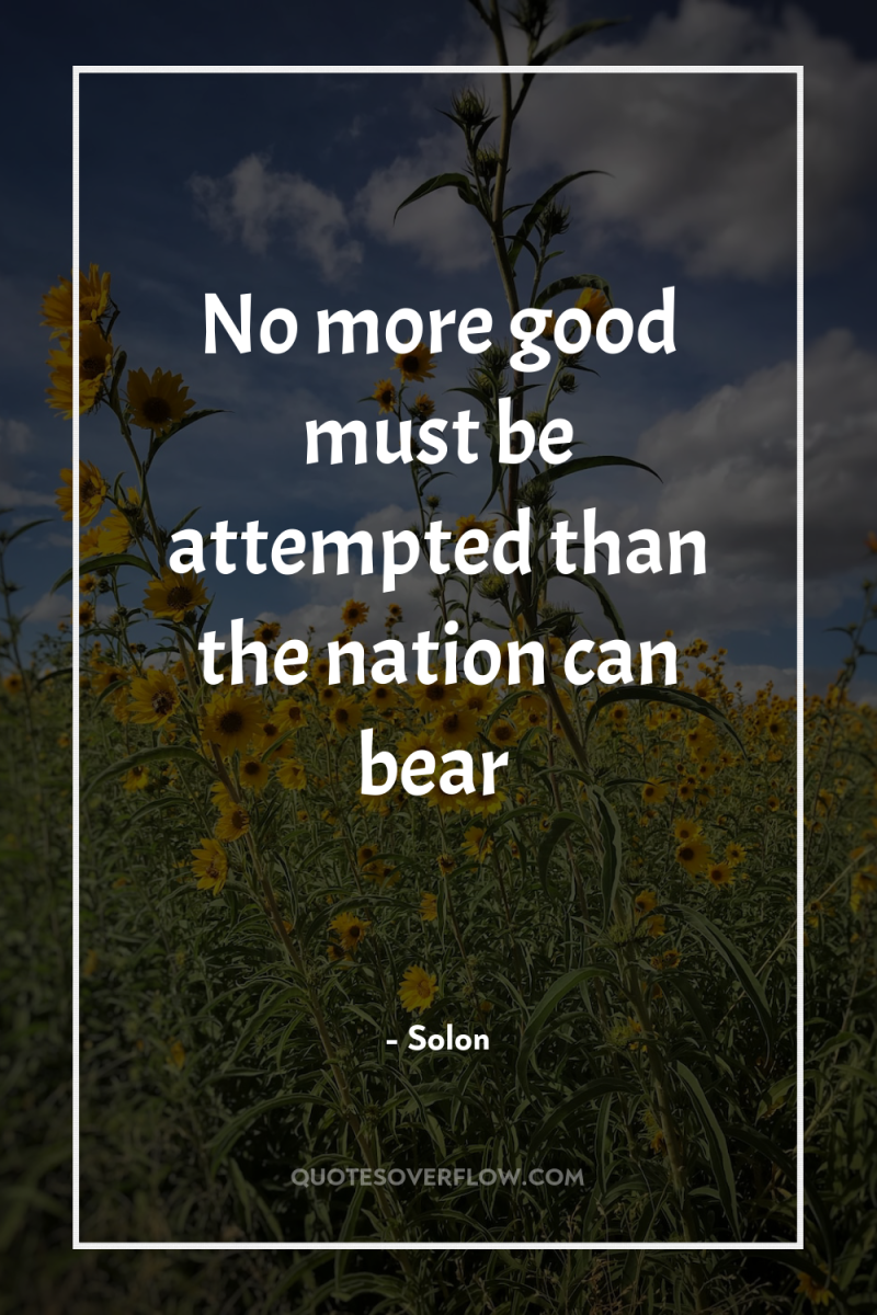 No more good must be attempted than the nation can...