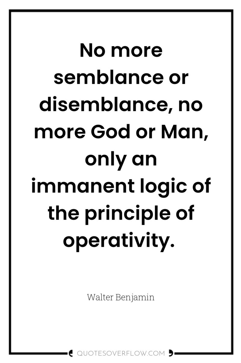 No more semblance or disemblance, no more God or Man,...