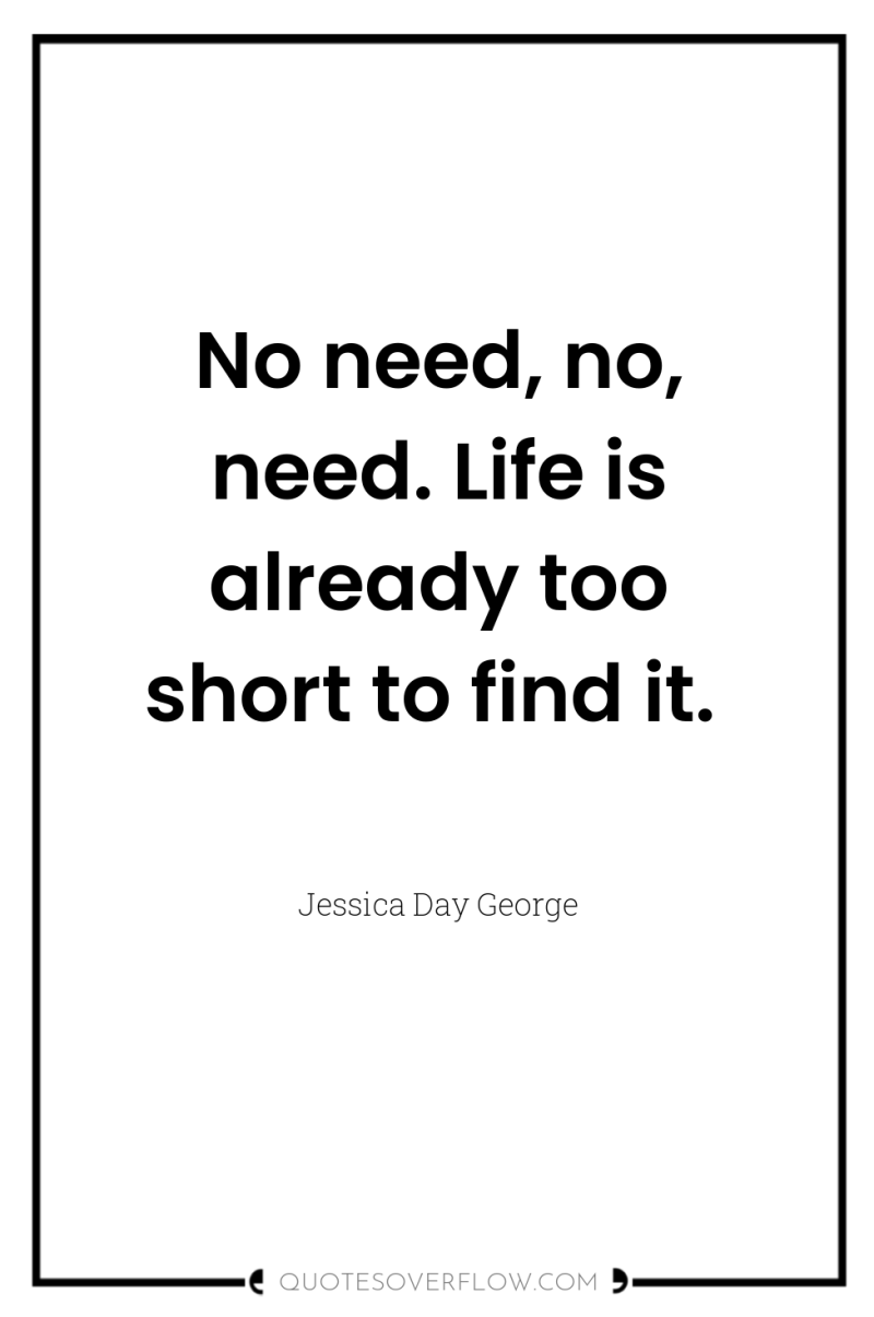 No need, no, need. Life is already too short to...