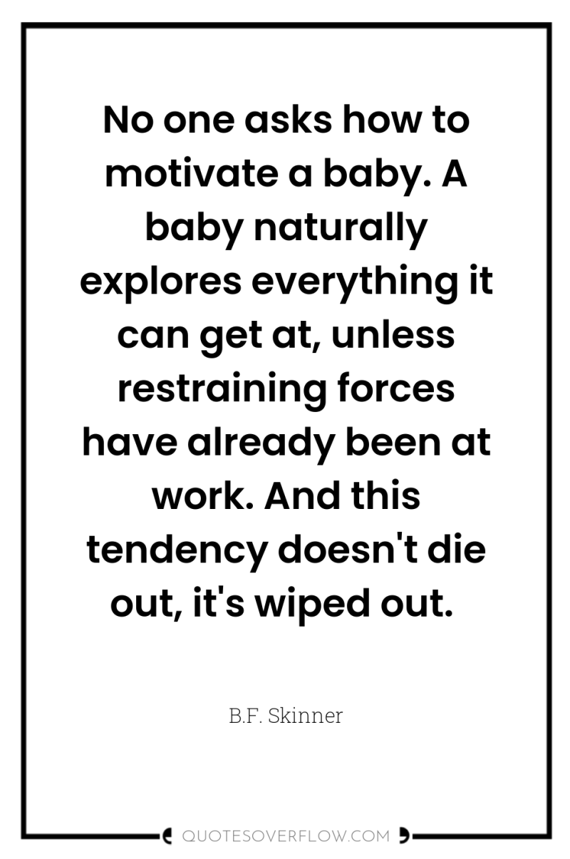 No one asks how to motivate a baby. A baby...
