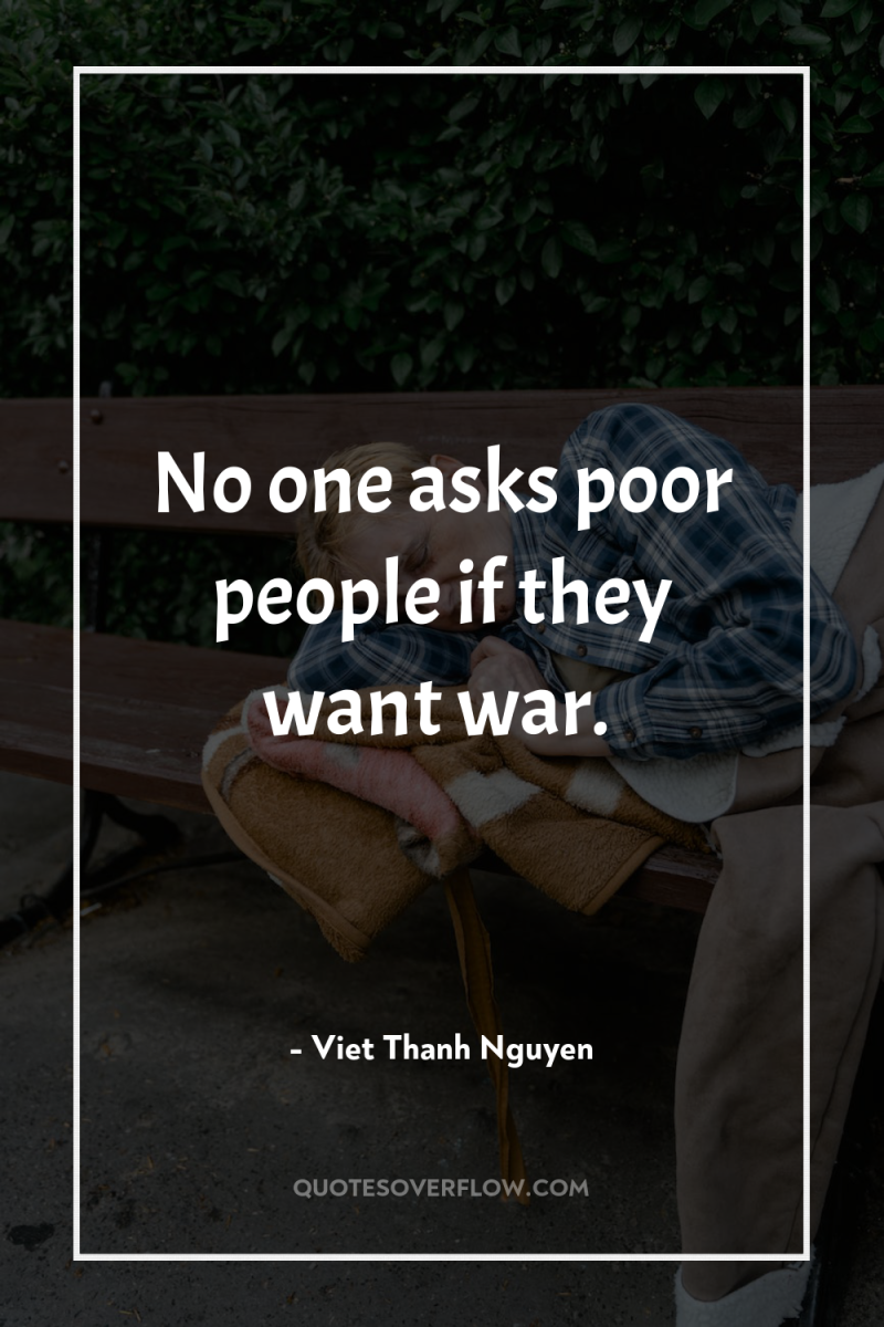 No one asks poor people if they want war. 