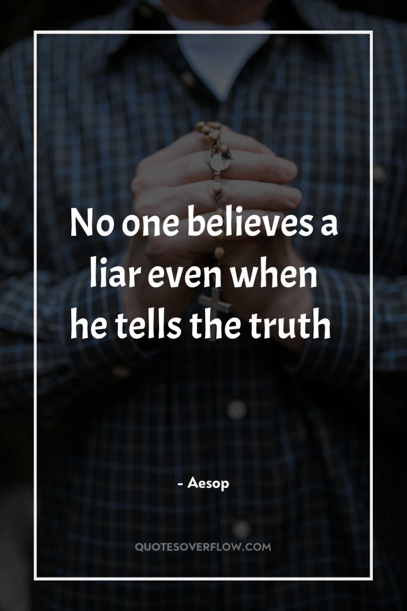 No one believes a liar even when he tells the...