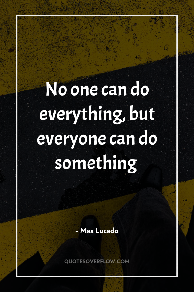 No one can do everything, but everyone can do something 